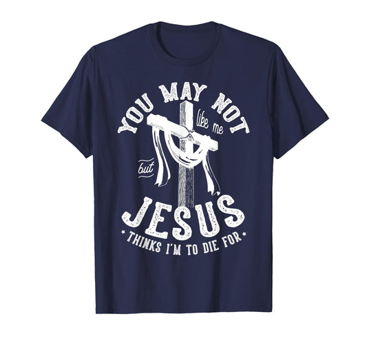 You May Not Like Me But Jesus Thinks I'm To Die For T-Shirt