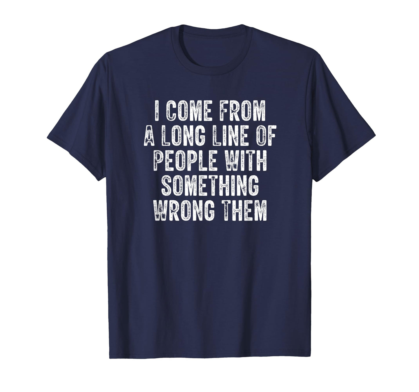I Come From A Long Line Of People With Something Wrong Them T-Shirt