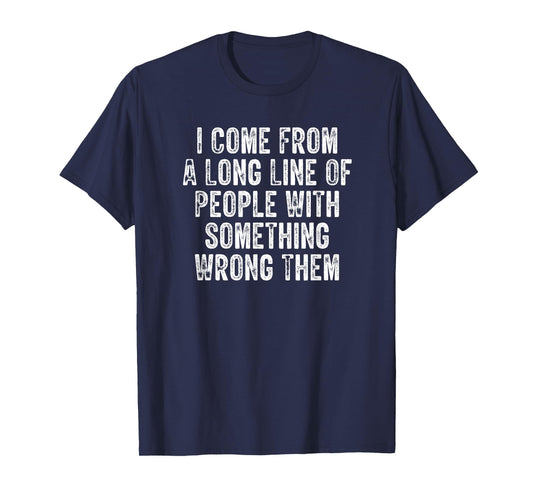 I Come From A Long Line Of People With Something Wrong Them T-Shirt