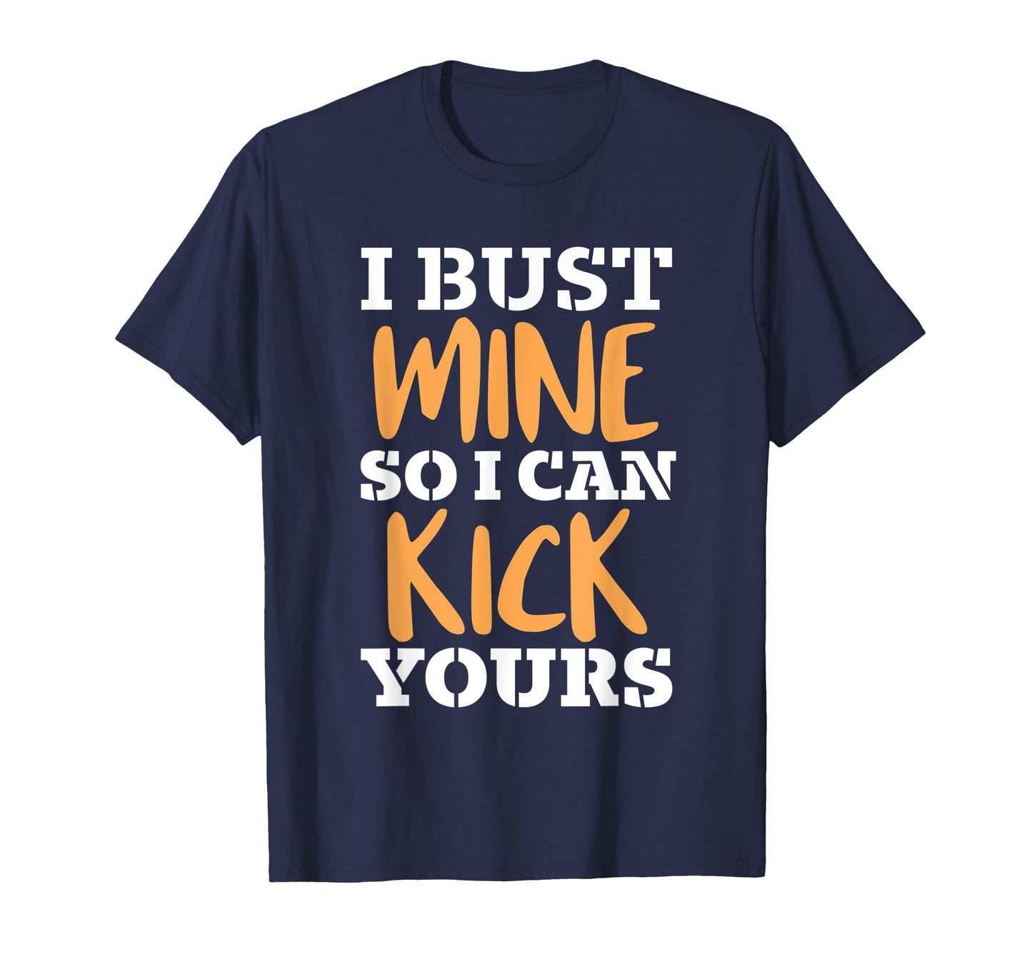 I Bust Mine So I Can Kick Yours Workout Fitness Kick Ass T-Shirt