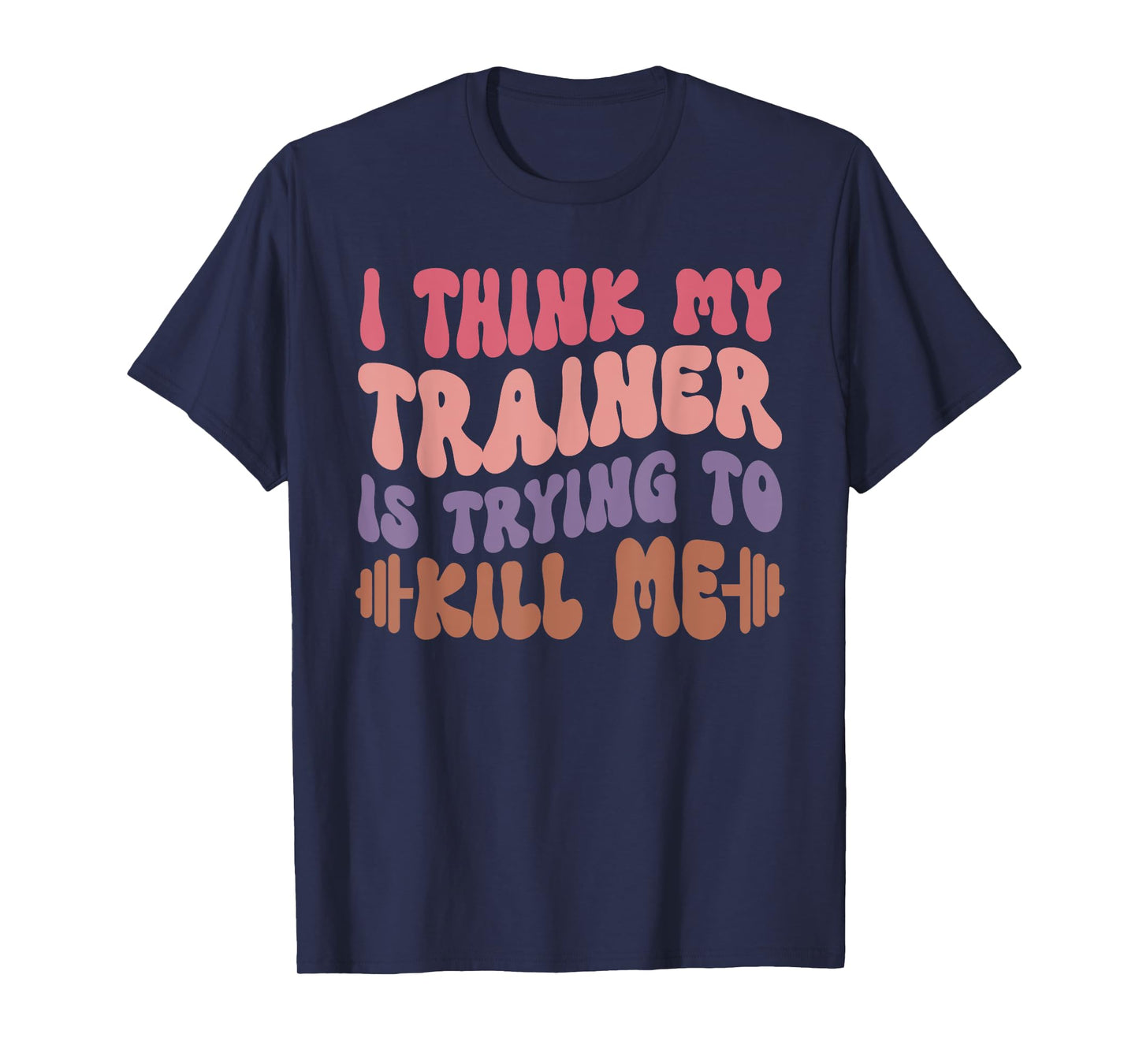 I Think My Trainer Is Trying To Kill Me Funny Gymer Girls T-Shirt