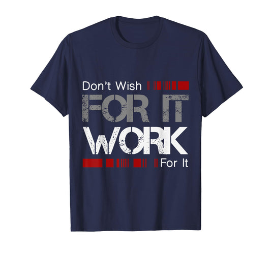Don't Wish Work For It Great To Inspire Motivate T-Shirt