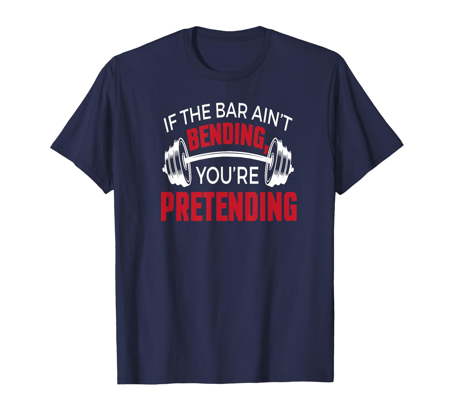 If The Bar Ain't Bending You're Pretending T-shirt T-Shirt