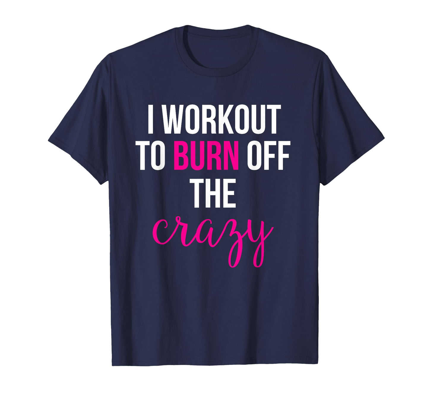 I Workout to burn off the Crazy T-Shirt T-Shirt
