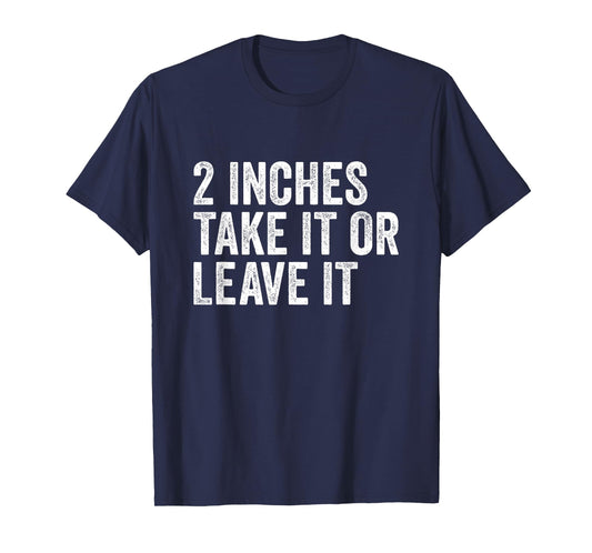 2 Inches Take it or Leave It | Two Incher Sarcastic T-Shirt