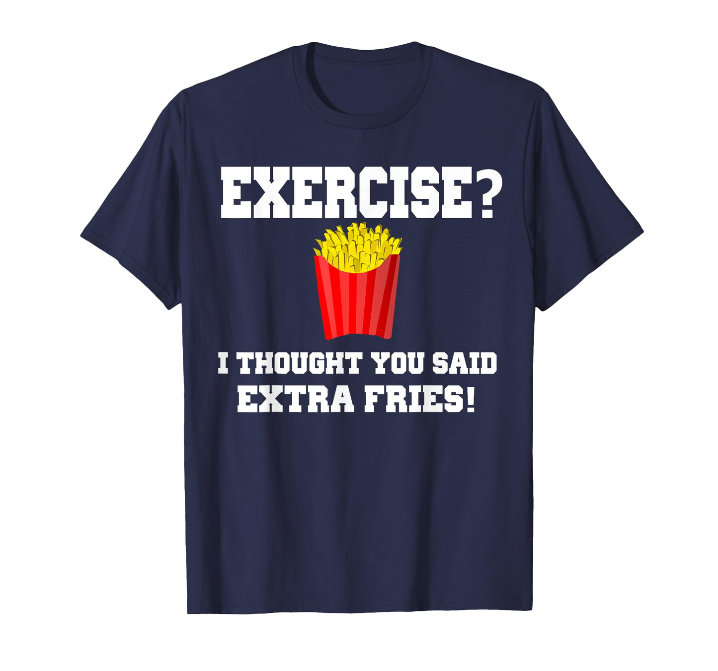 EXERCISE? I THOUGHT YOU SAID EXTRA FRIES! Funny Shirt T-Shirt