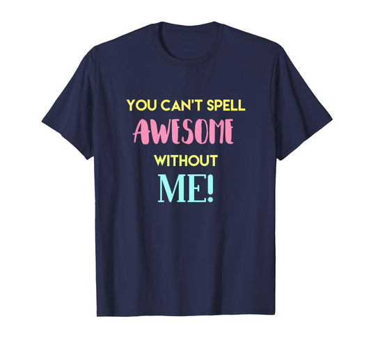 You Can't Spell Awesome without Me Funny Sarcastic Novelty T-Shirt