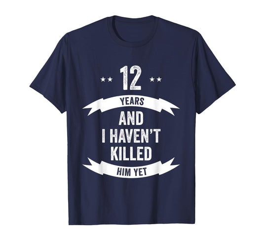 12 Years And I Haven't Killed Him Yet Wedding Anniversary T-Shirt
