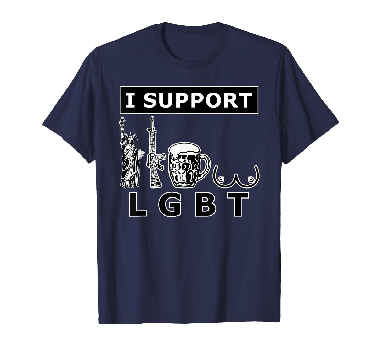 I support LGTB liberty guns beer tits. Funny parody T-Shirt