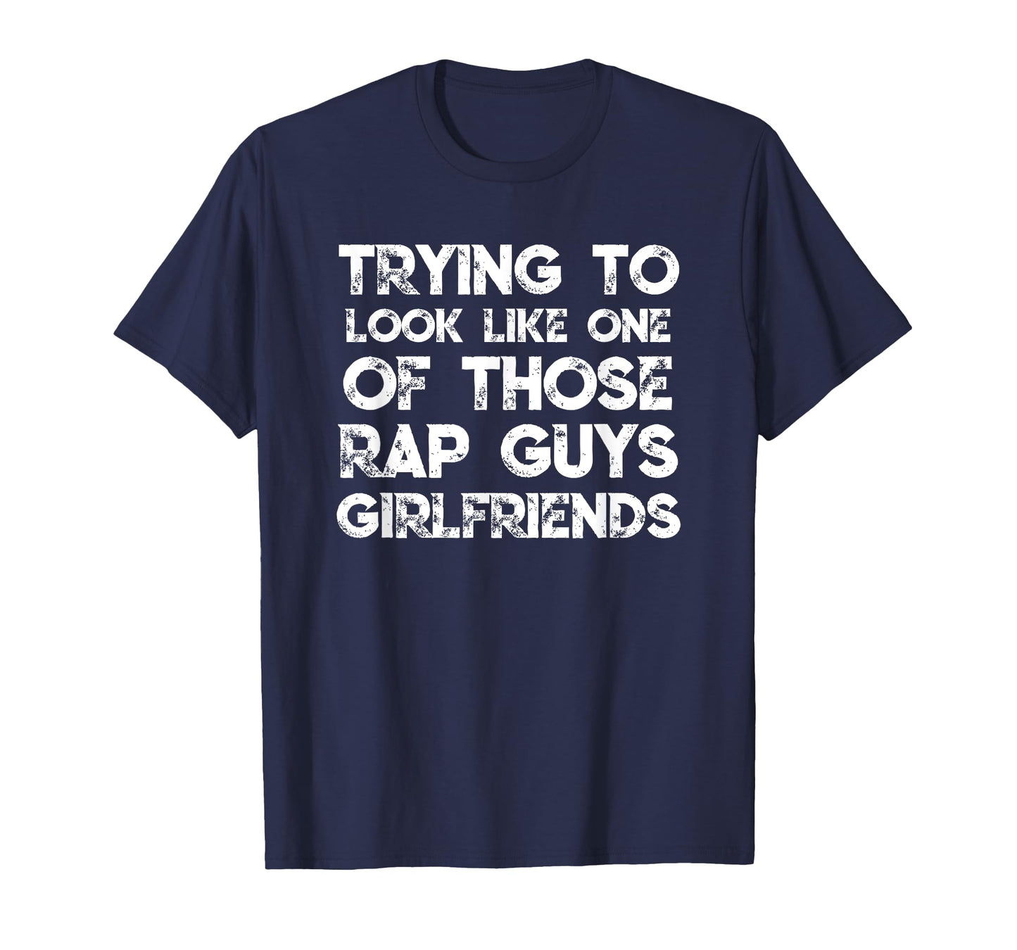 Trying To Look Like One Of Those Rap Guys Girlfriends T-Shirt