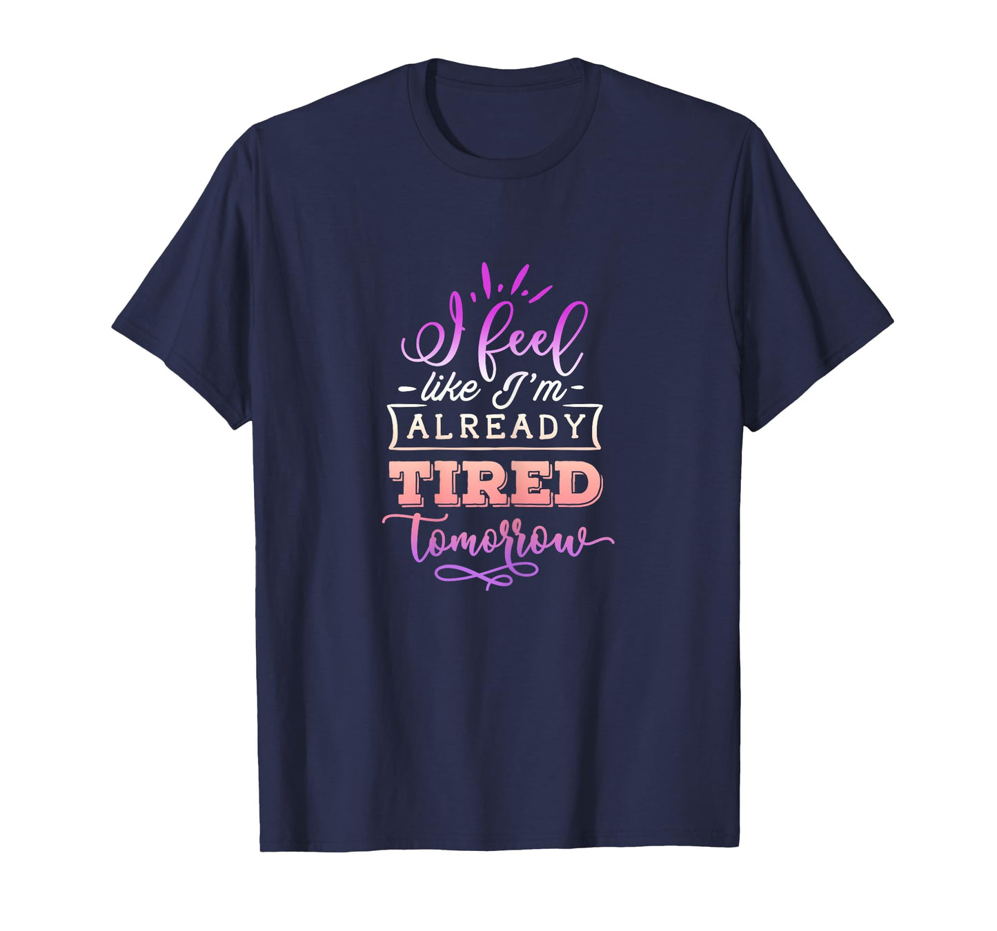 Funny Quote Sassy I feel like I'm already tired tomorrow T-Shirt