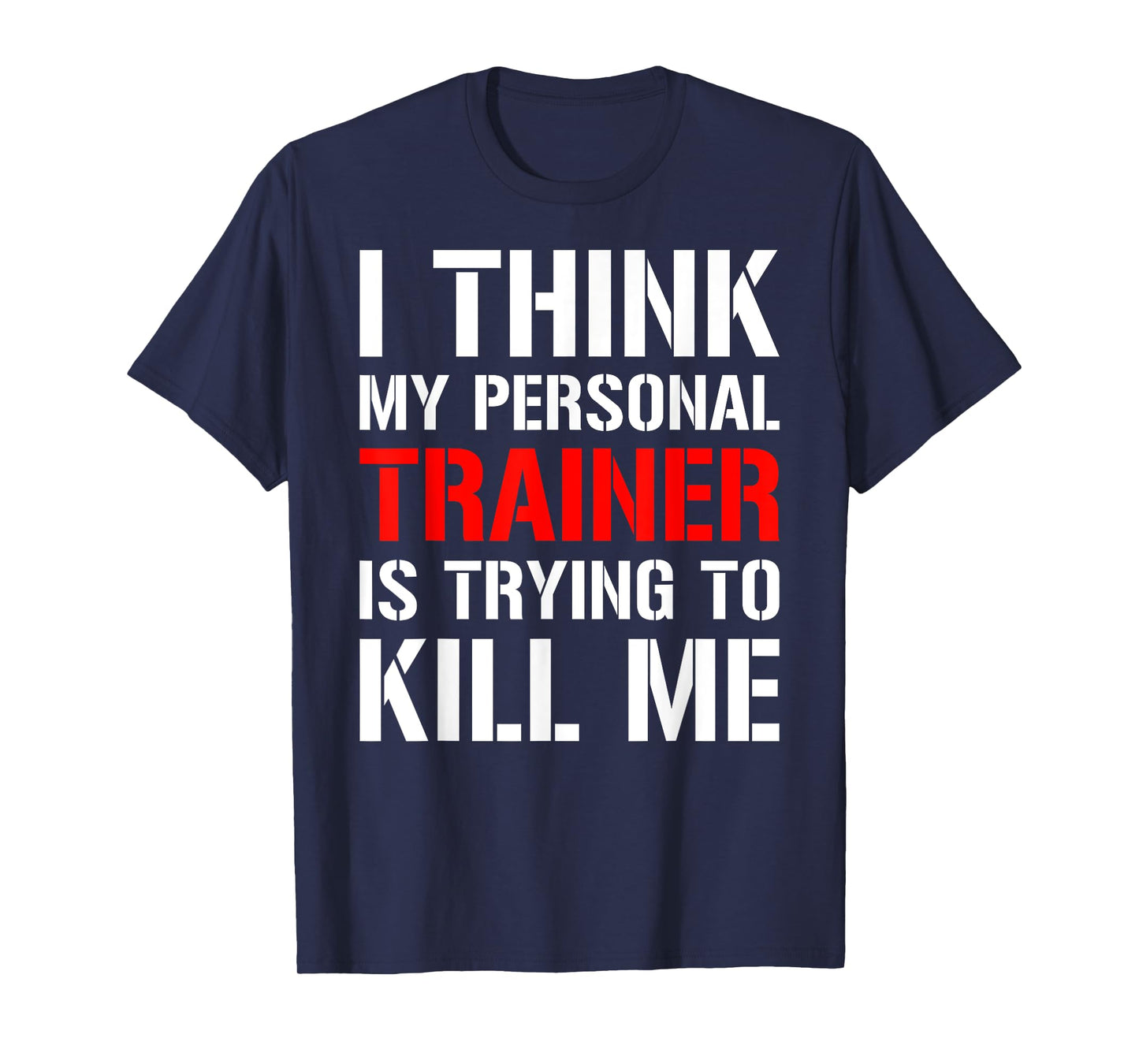 Gym Workout Shirt- I Think My Trainer Is Trying To Kill Me T-Shirt