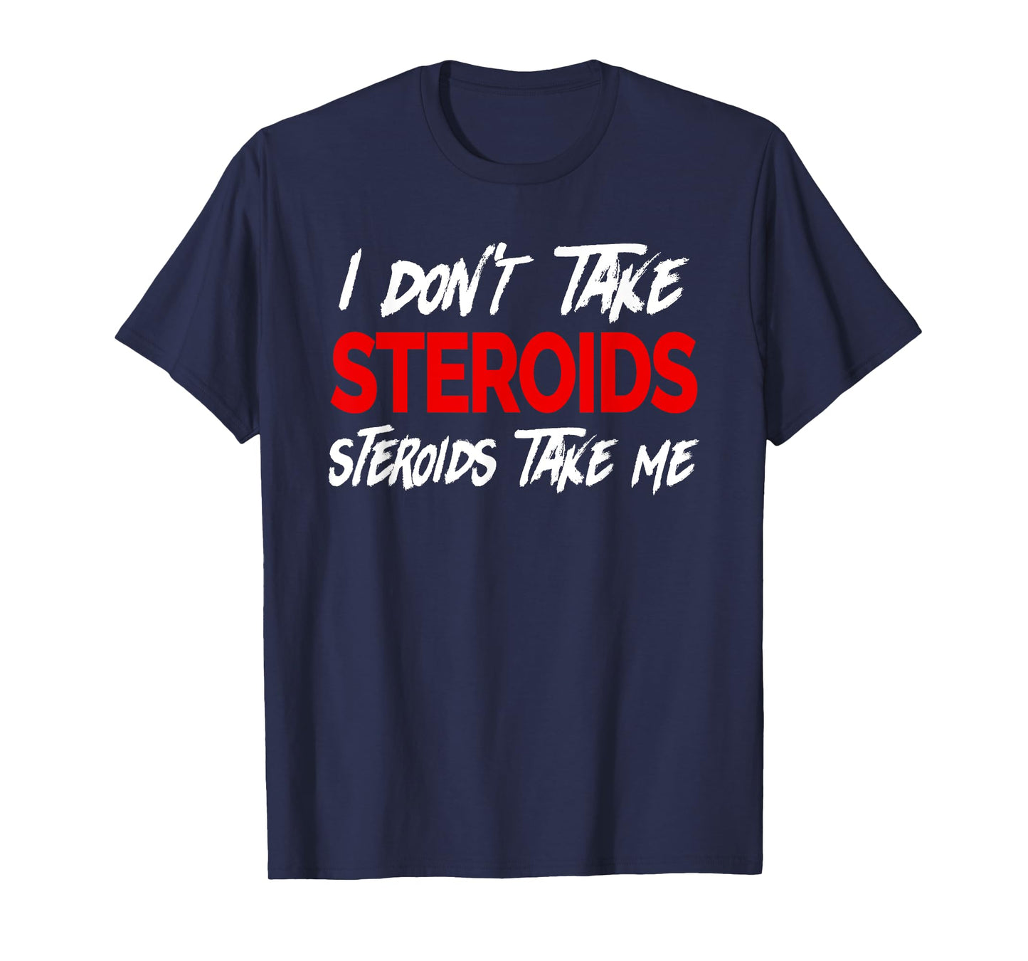 I don't take Steroids- Steroid take me - Funny Gear for Gym T-Shirt
