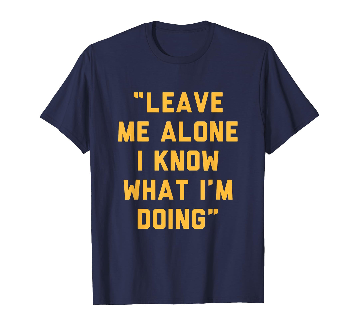 Leave Me Alone I Know What I'm Doing Funny Statement T-Shirt