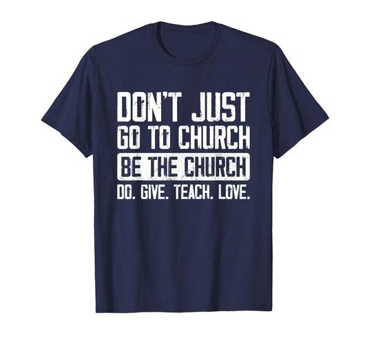 Don't Just Go To Church Be The Church Do Give Teach Love T-Shirt
