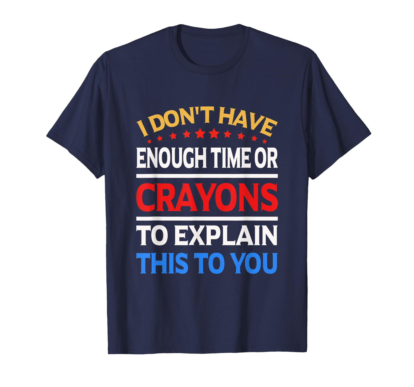 I Don't Have Enough Time Or Crayons To Explain This To You T-Shirt
