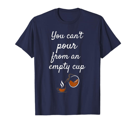 You Can't Pour From an Empty Cup Self-Care T-Shirt T-Shirt