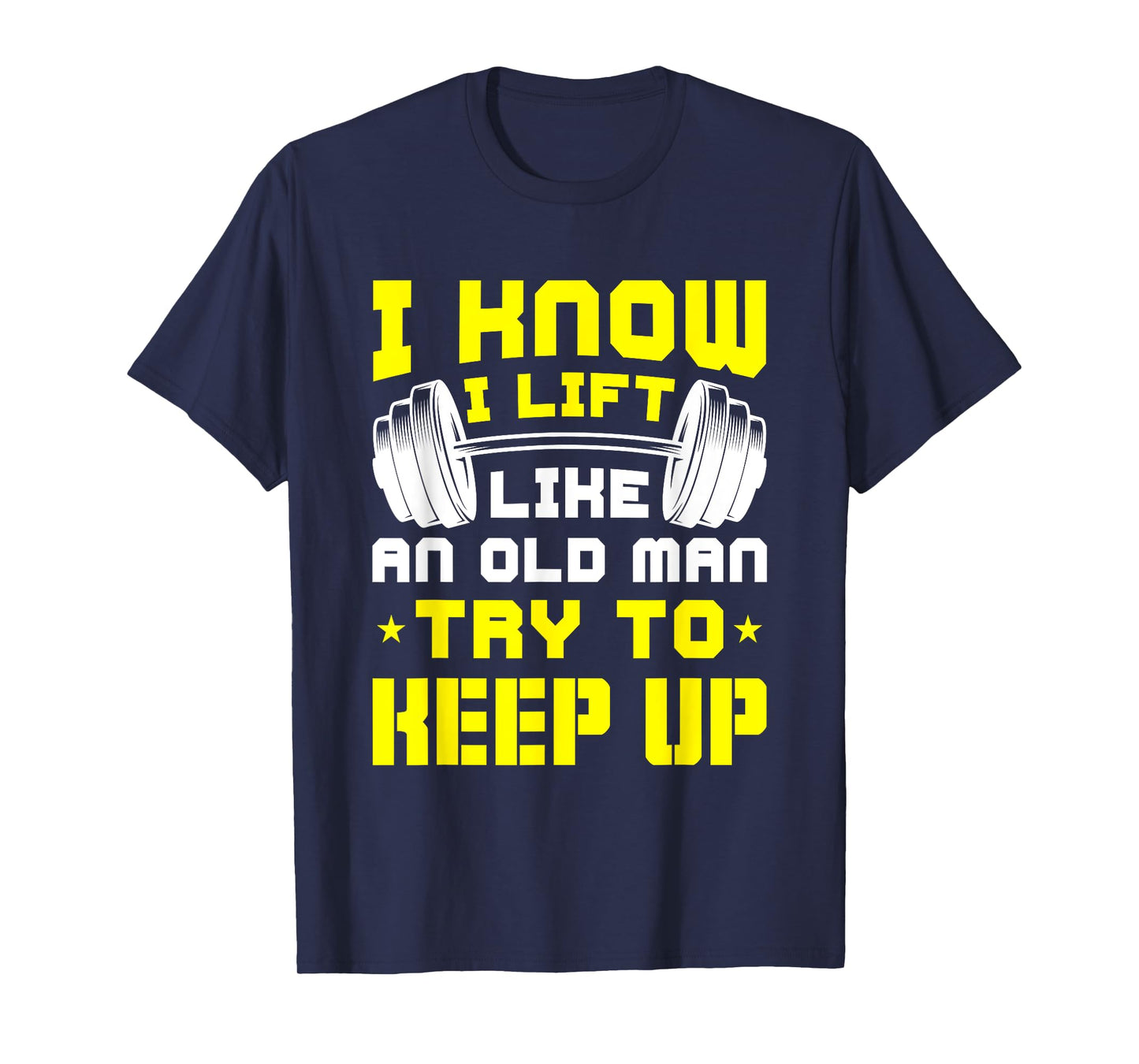 I Know I Lift Like An Old Man Try To Keep Up Gym Fitness T-Shirt