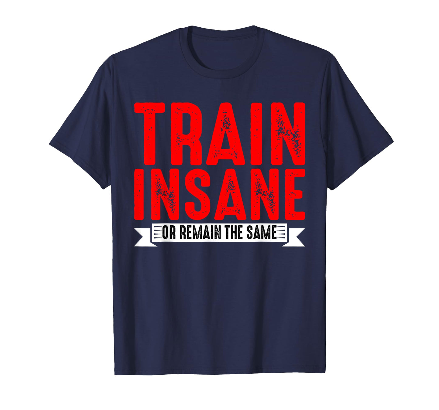 Train Insane Or Remain The Same |---- T-Shirt