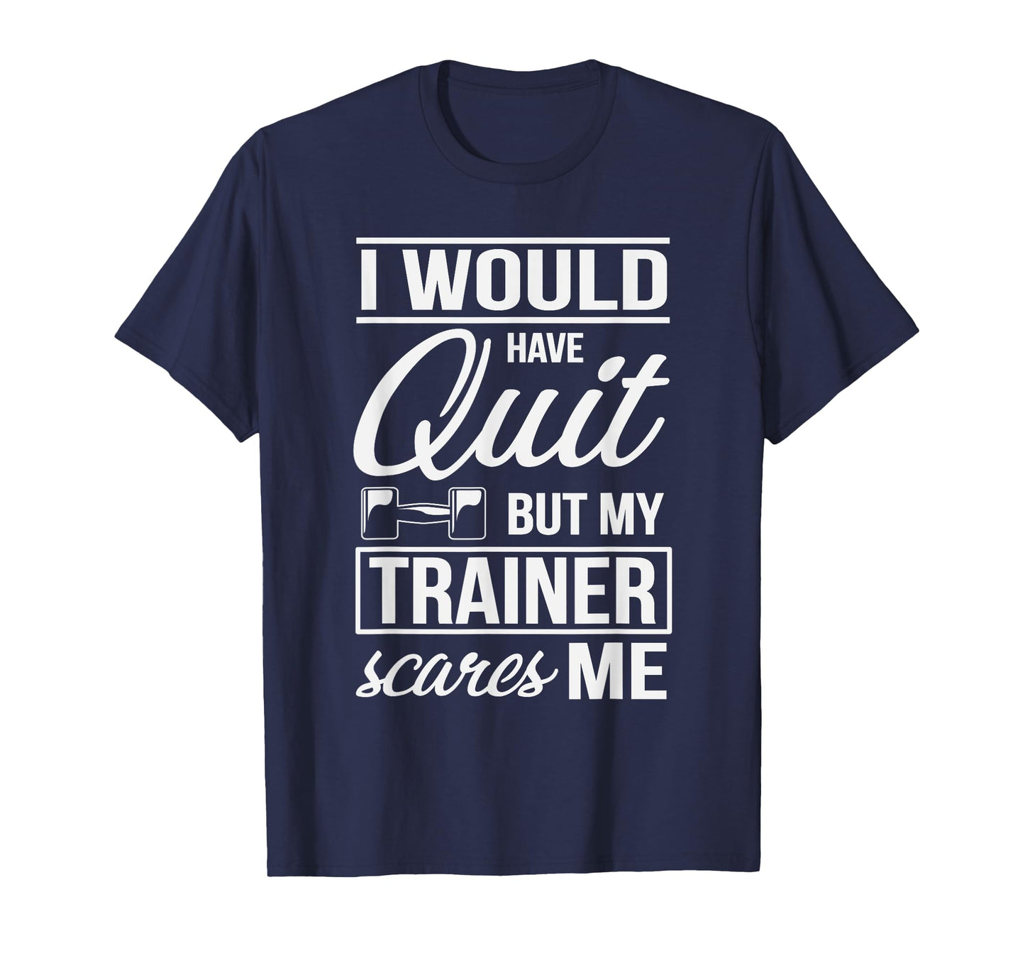 I Would Quit But My Trainer Scares Me Workout Fitness Shirt T-Shirt