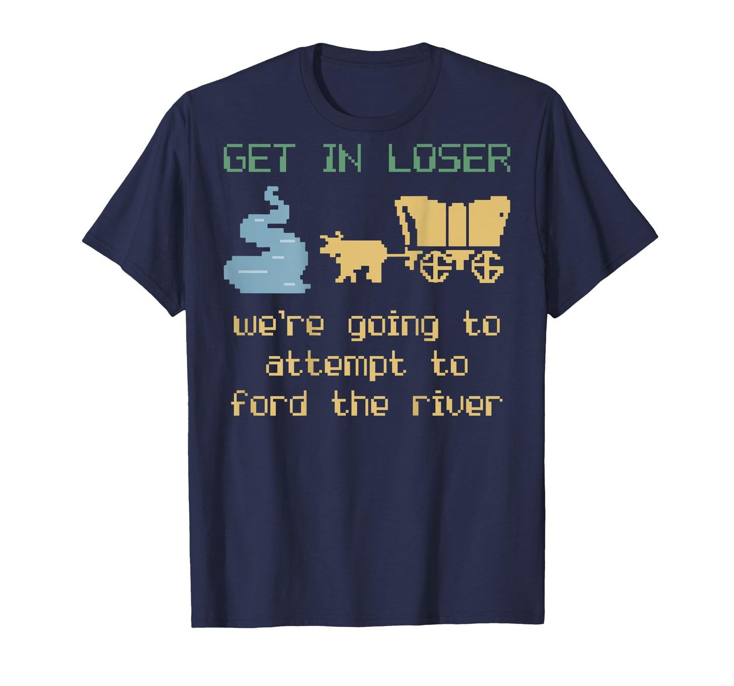 Get In Loser We're Going To Attempt To Ford The River Gamer T-Shirt