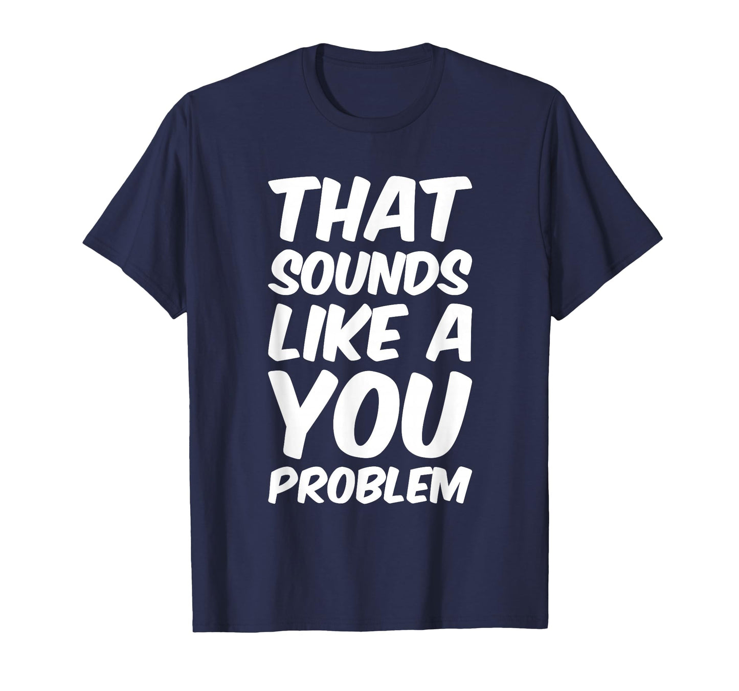 That Sounds Like A You Problem Cool Quote T-Shirt
