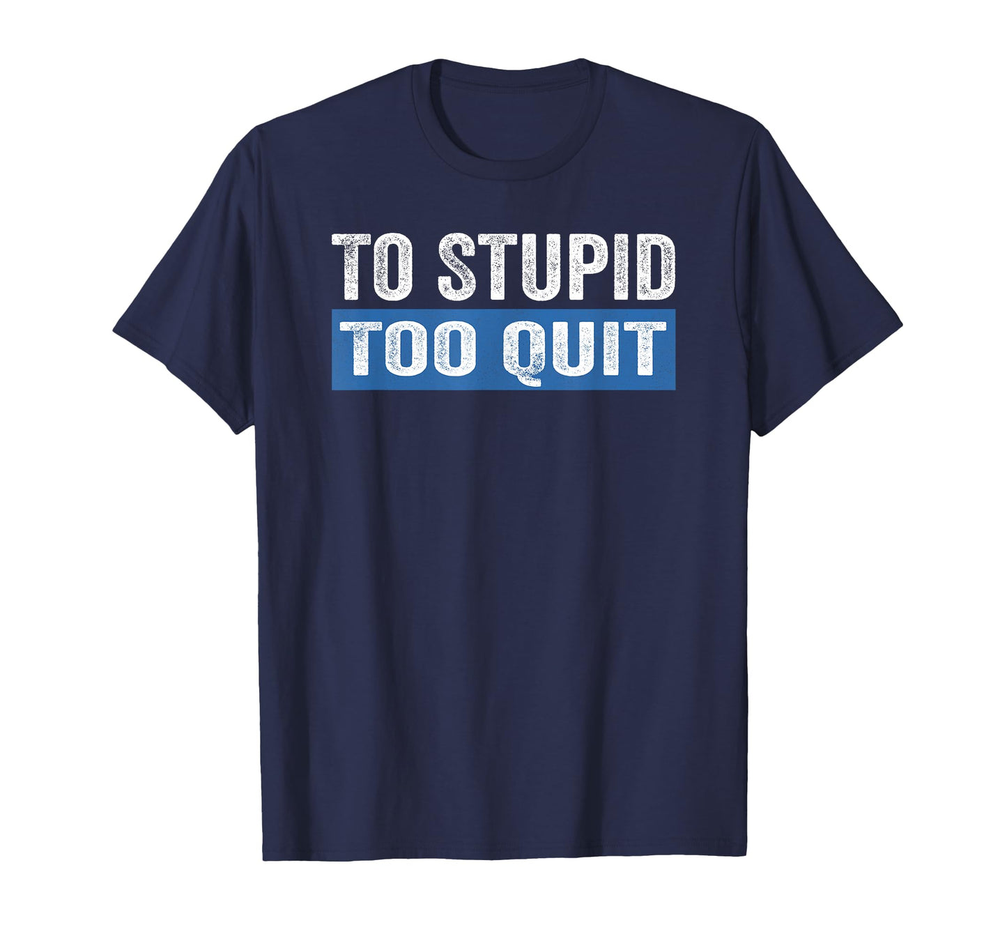 To Stupid Too Quit Workout Funny Gym Weightlifting T-Shirt