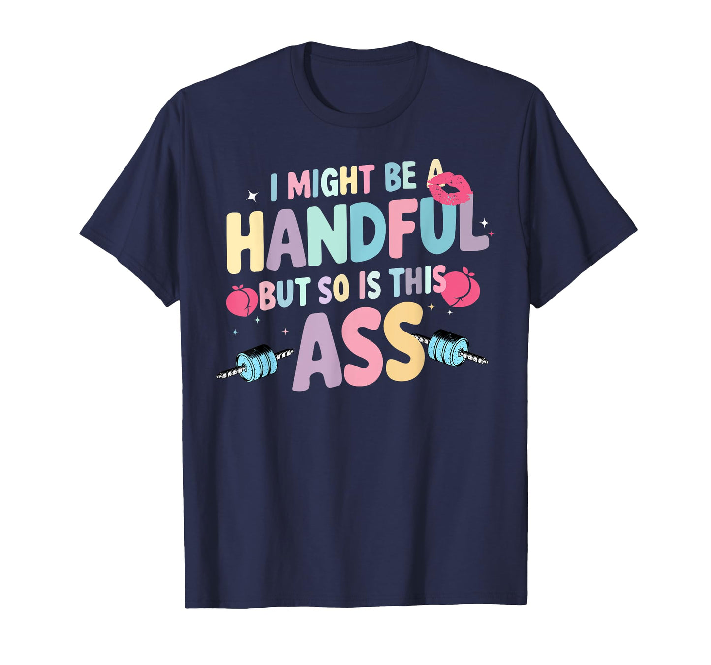 I Might Be A Handful But So Is This Ass T-Shirt