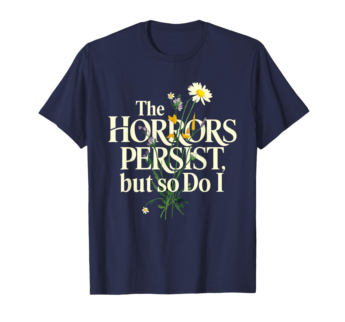 The Horrors Persist But So Do I Mental Health Flower Art T-Shirt