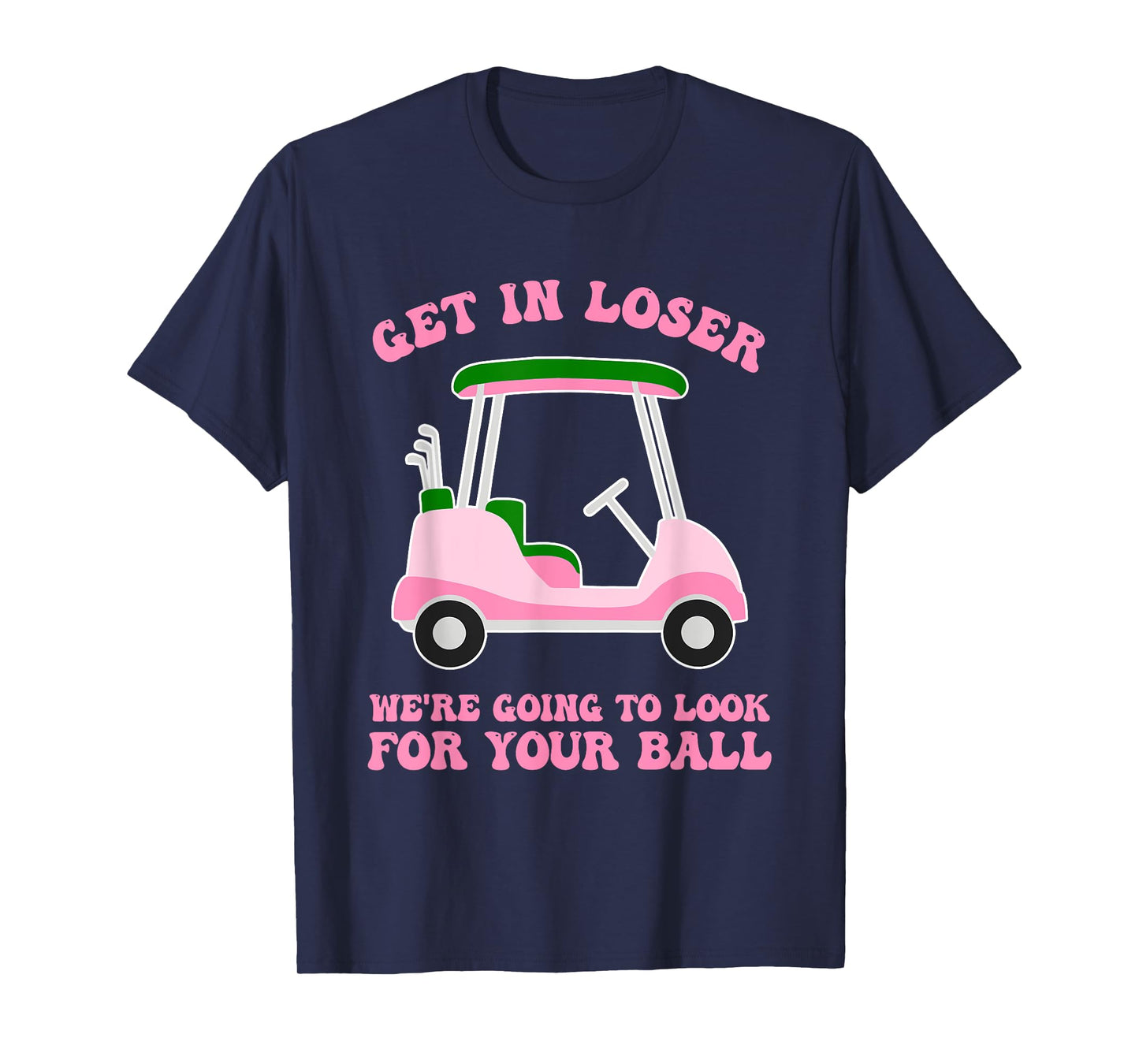 Get In Loser We're Going To Look For My Golf Ball Golfing T-Shirt