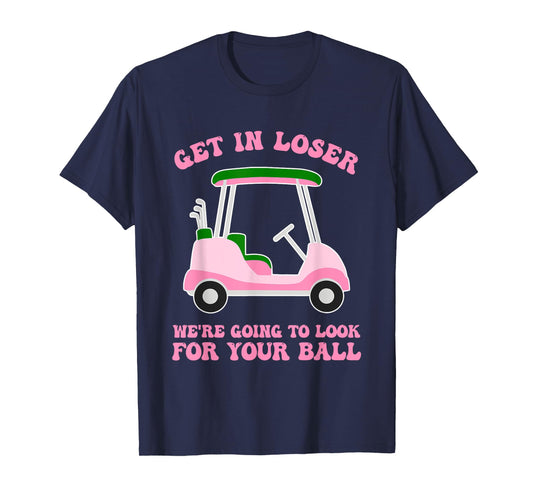 Get In Loser We're Going To Look For My Golf Ball Golfing T-Shirt
