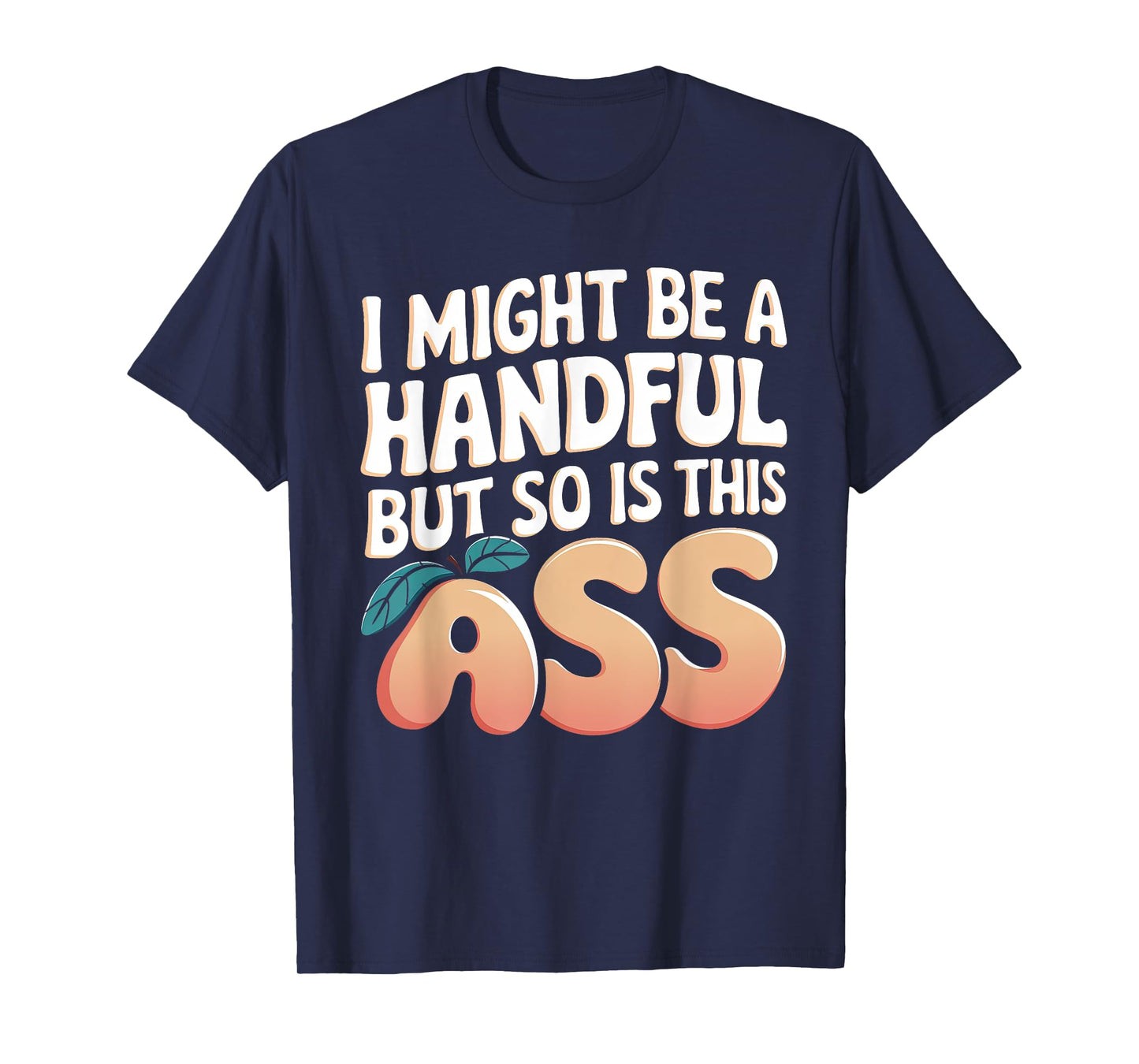 Funny I Might Be A Handful But So Is This Ass Men Women Tee T-Shirt