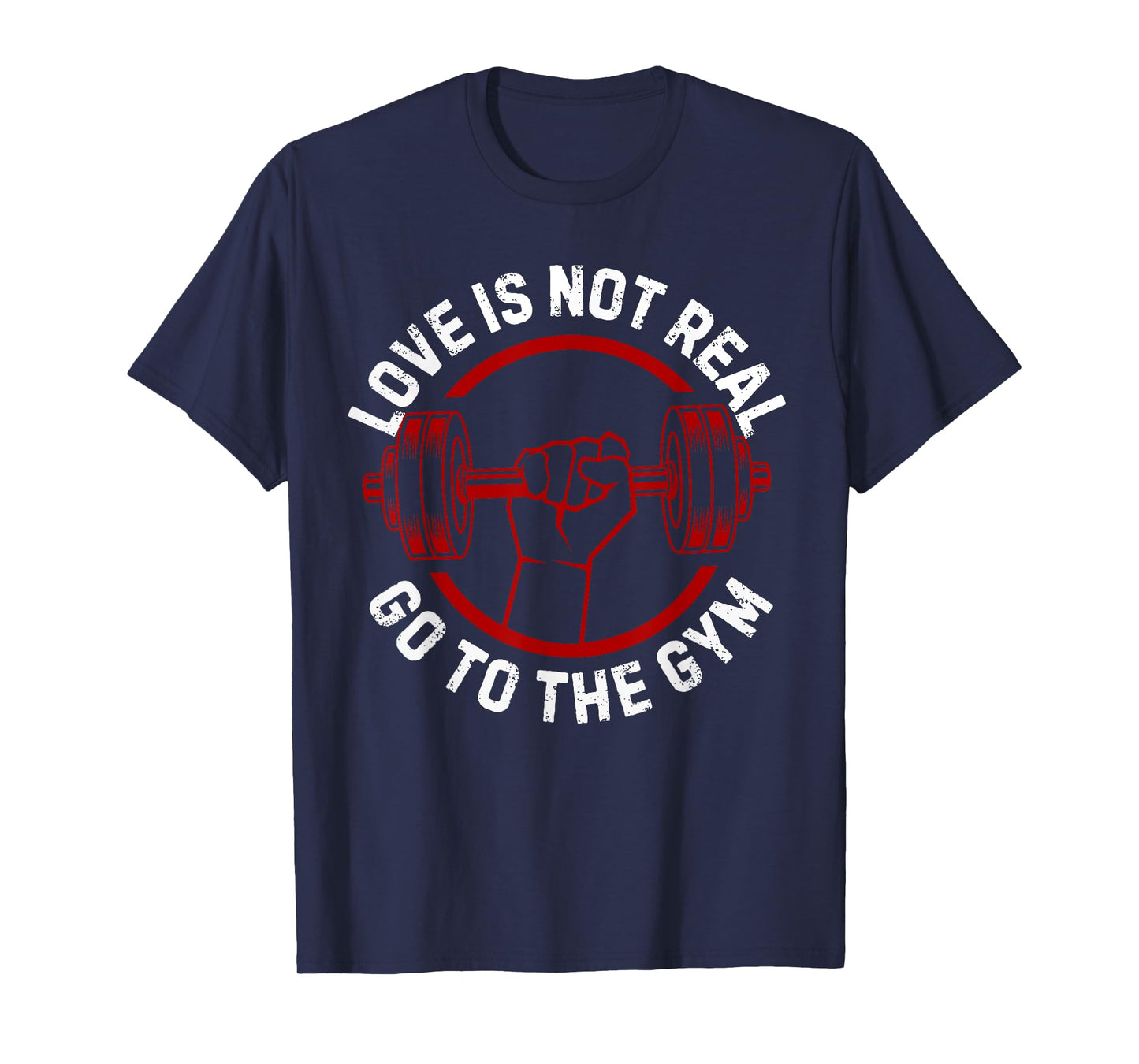 Love Isn't Real Go To Gym funny workout T-Shirt