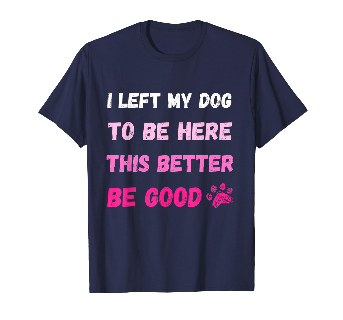 I Left My Dog To Be Here This Better Be Good Funny Tee T-Shirt