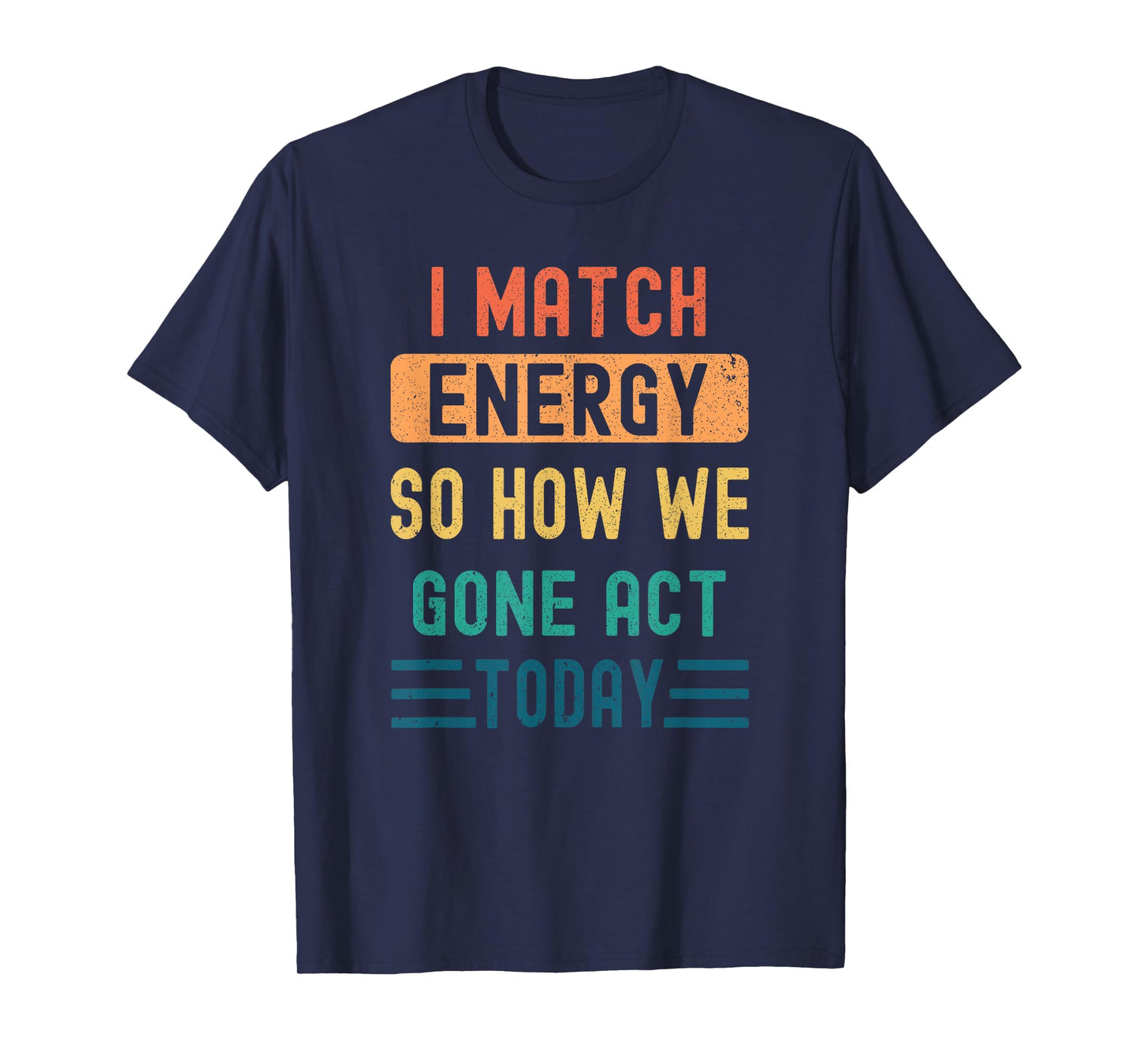I Match Energy So How We Gone Act Today T-Shirt