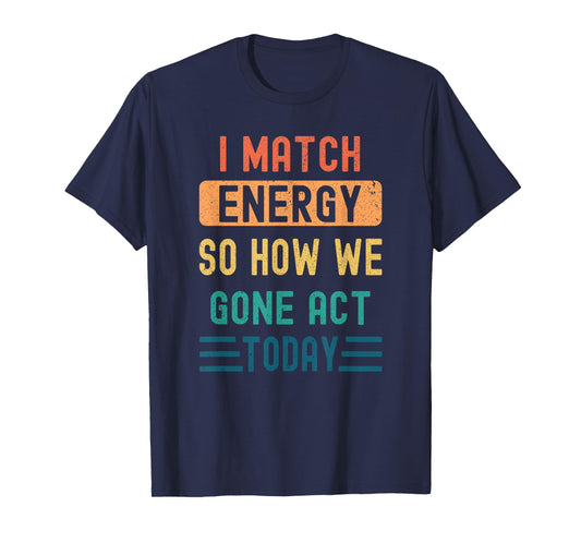 I Match Energy So How We Gone Act Today T-Shirt