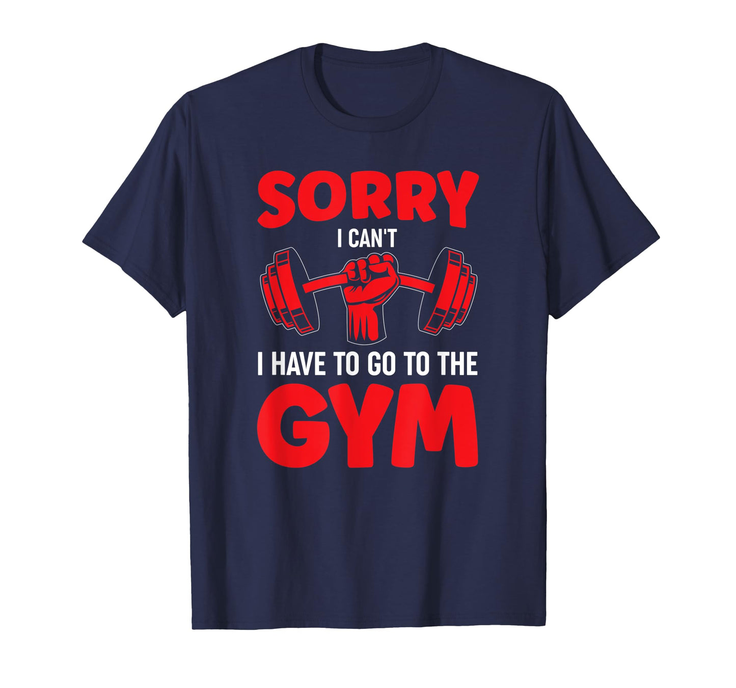 Sorry I Can't I Have To Go To The Gym T-Shirt