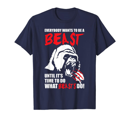 Everybody Wants To Be A Beast - Gorilla - Gym T-Shirt T-Shirt