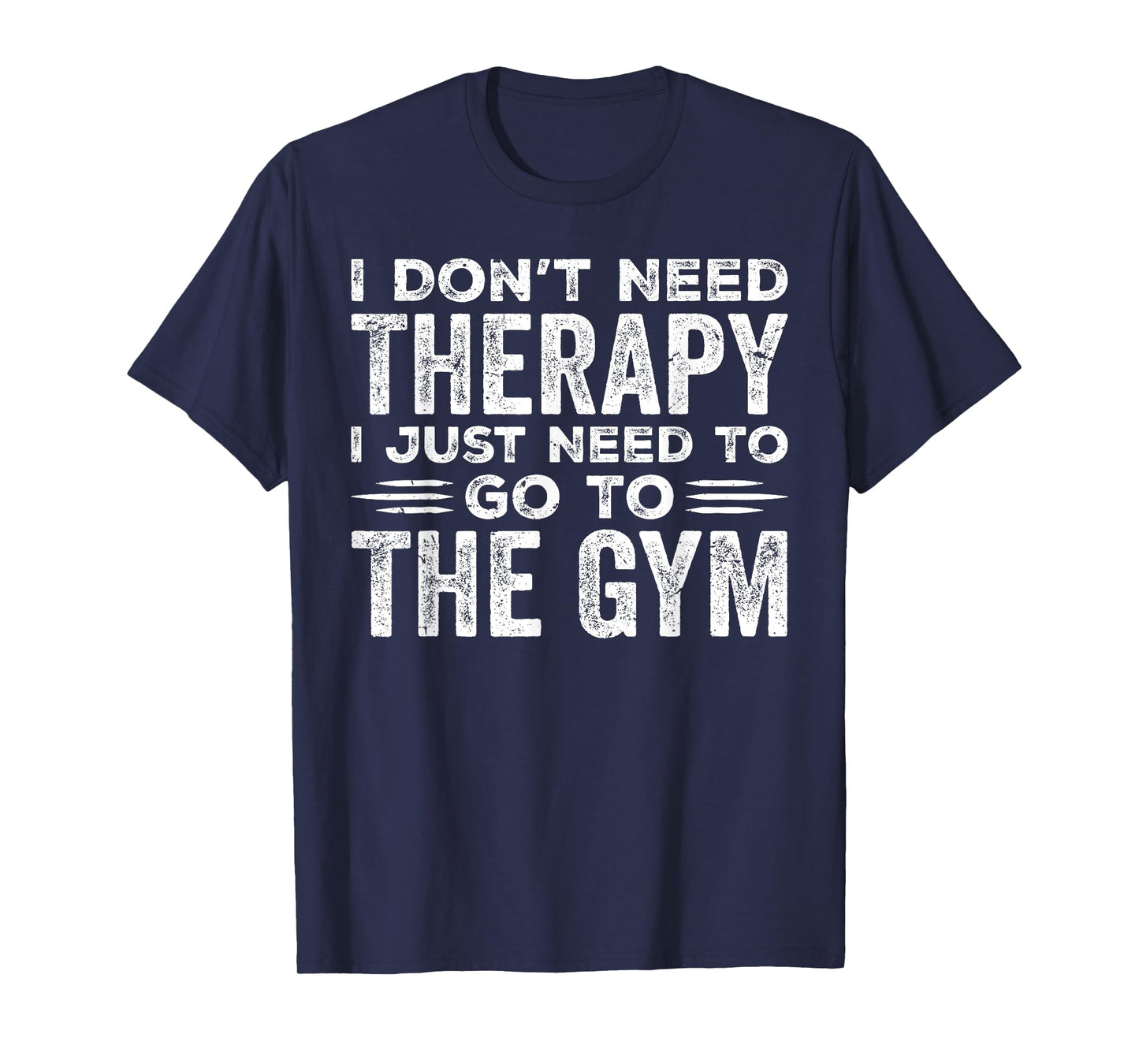 I Don't Need Therapy I Just Need To Go To The Gym T-Shirt