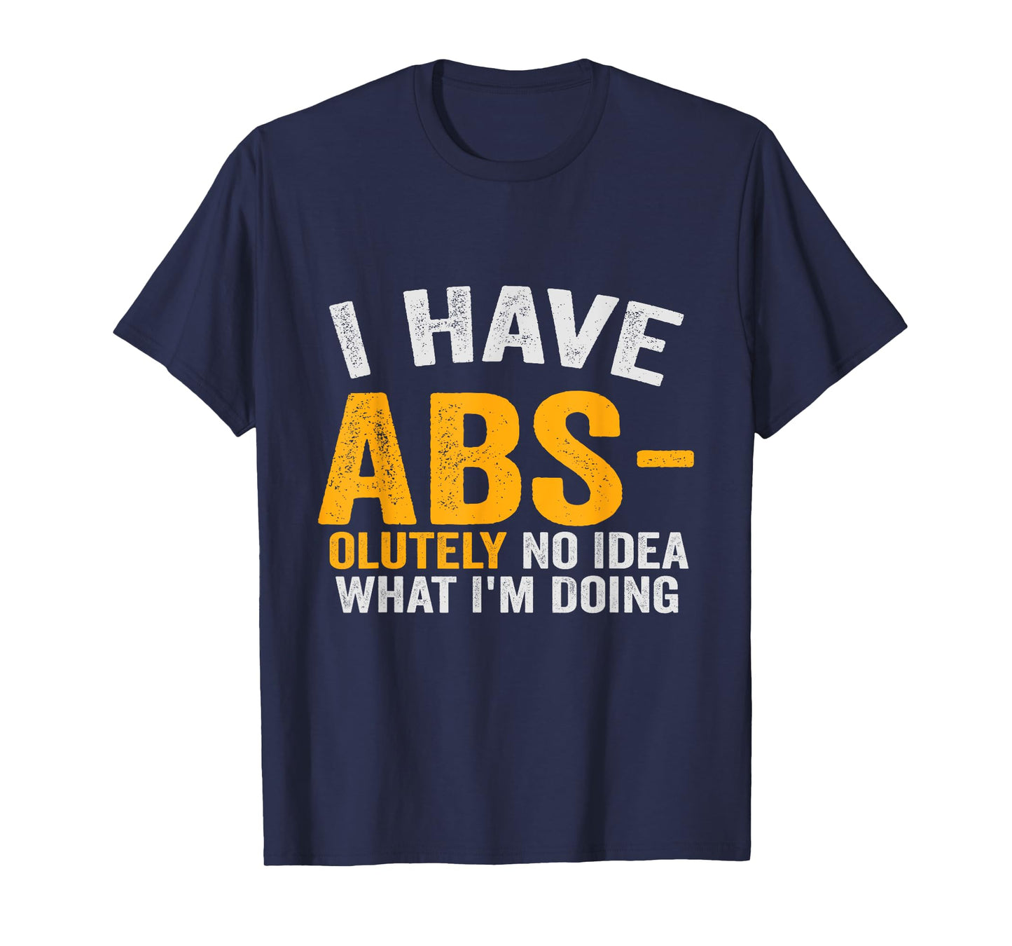I Have Abs-olutely No Idea What I'm Doing Funny Gym Fitness T-Shirt