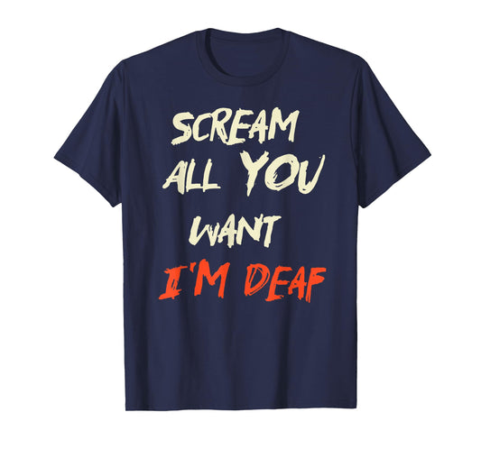 Scream All You Want I'm Deaf T-Shirt