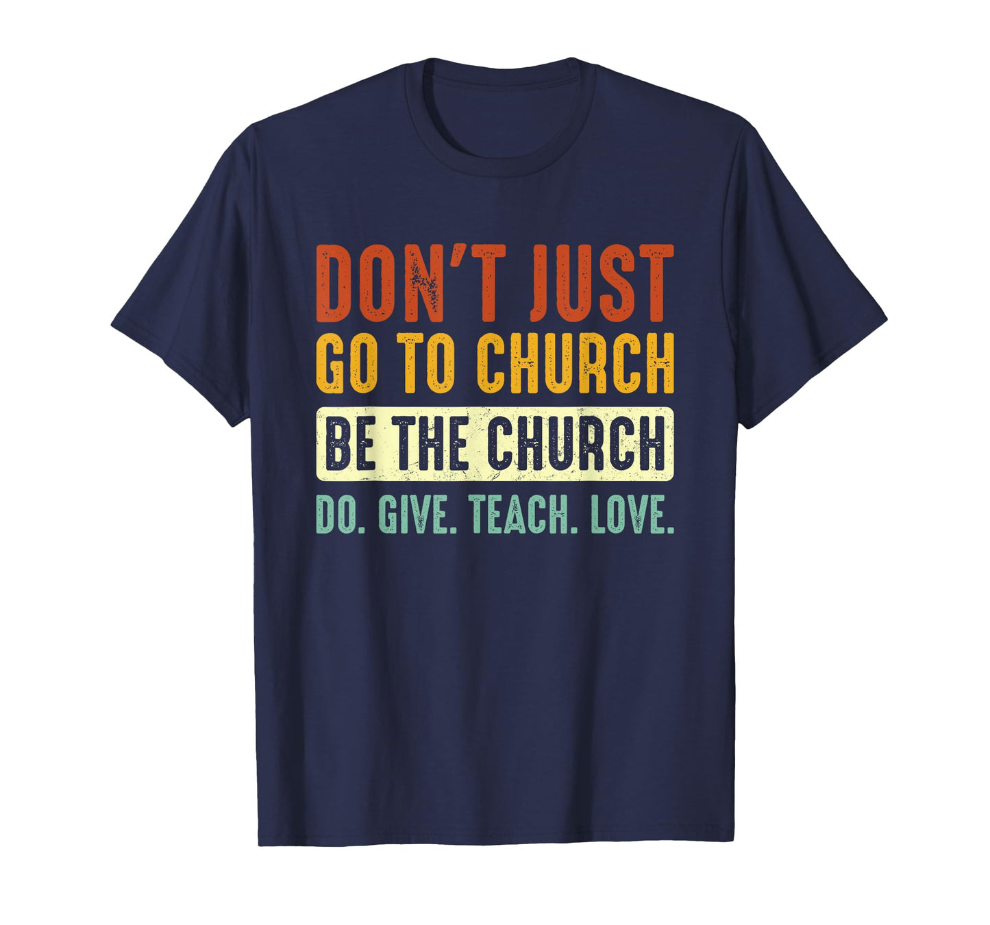 Don't Just Go To Church Be The Church Do Give Teach Love T-Shirt