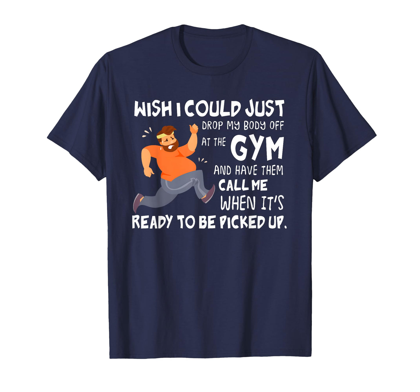 Wish I Could Just Drop My Body Off At The Gym T-Shirt