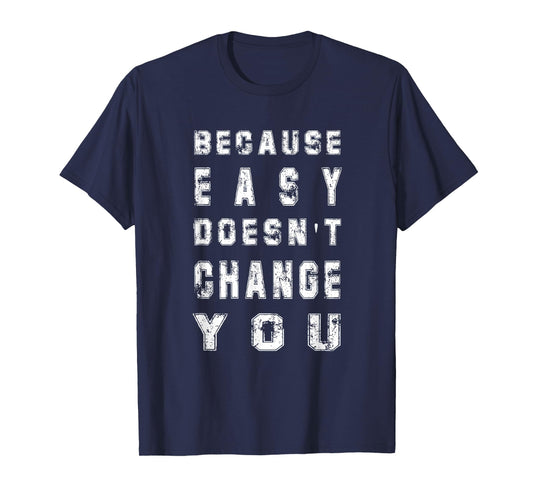 Because Easy Doesn't Change You Men's Gift T-Shirt
