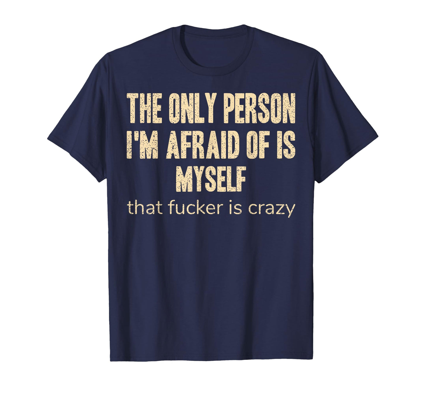 The Only Person I'm Afraid of is Myself that Fucker is Crazy T-Shirt