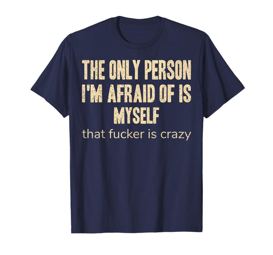 The Only Person I'm Afraid of is Myself that Fucker is Crazy T-Shirt