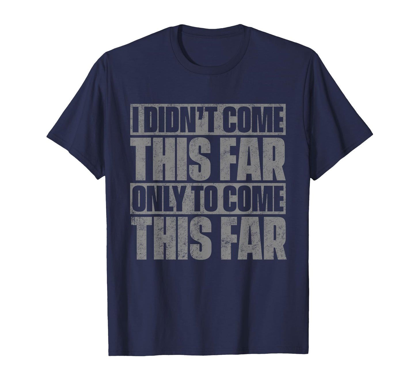 I Didn't Come This Far Only To Come This Far T-Shirt T-Shirt