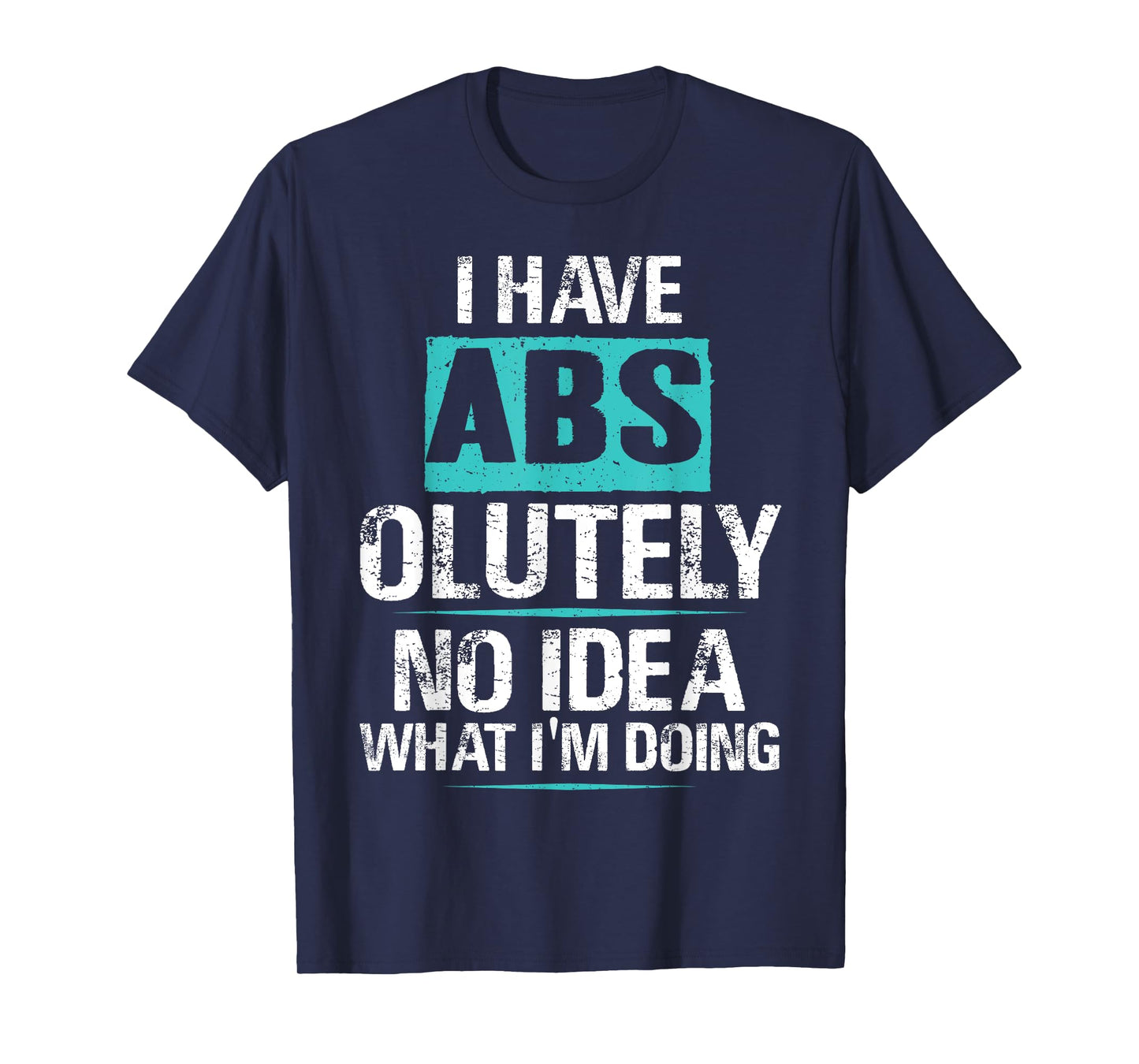 I Have Abs-olutely No Idea What I'm Doing Funny Gym Fitness T-Shirt