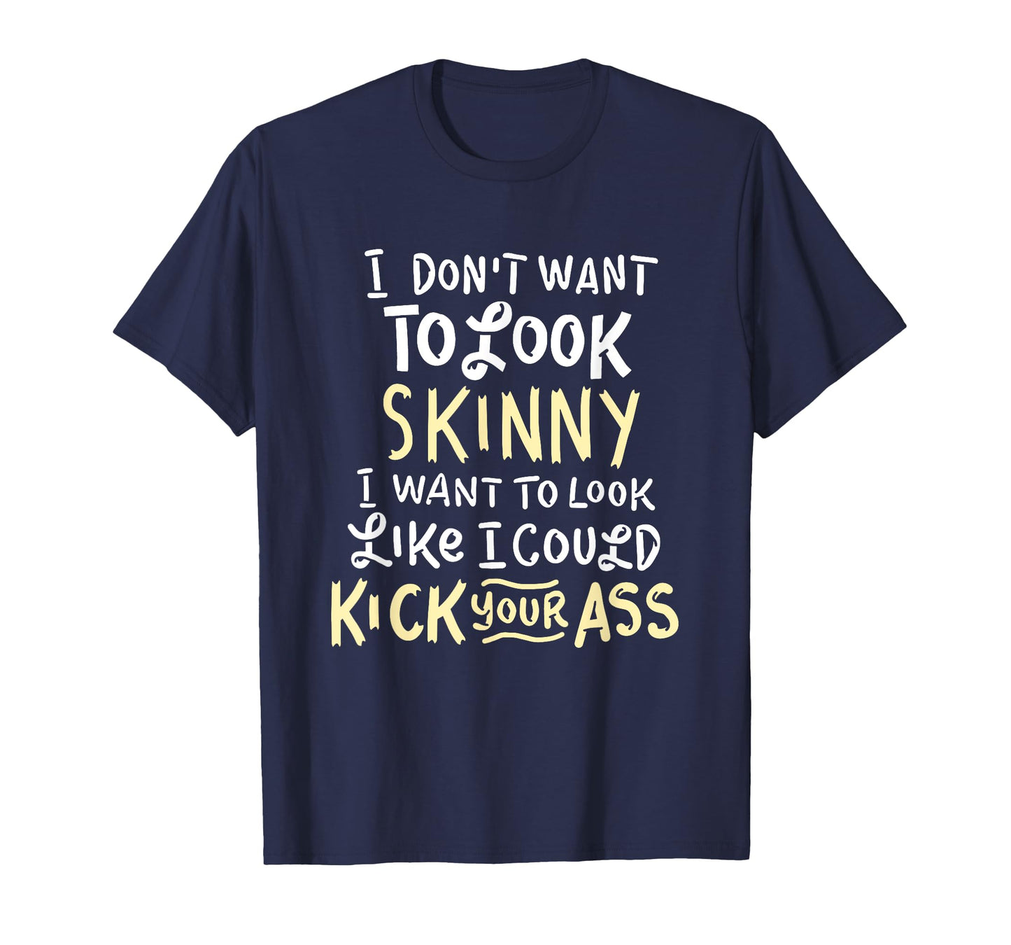 I Don't Want To Look Skinny Funny Workout Kick Your Gym Ass T-Shirt