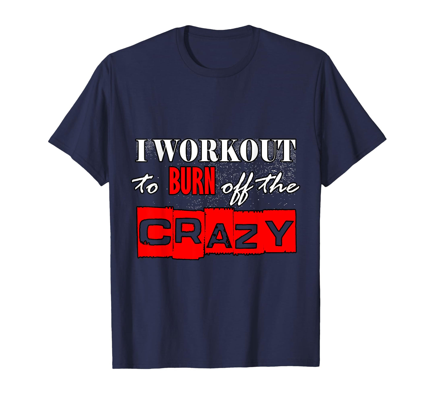 I Workout To Burn Off The Crazy Funny Gym T-Shirt